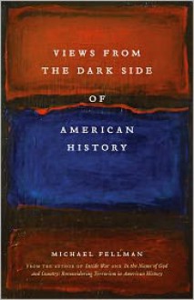 Views from the Dark Side of American History - Michael Fellman