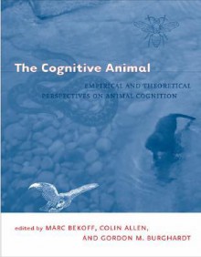 The Cognitive Animal: Empirical and Theoretical Perspectives on Animal Cognition - Marc Bekoff