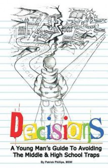 Decisions: A Young Man's Guide to Avoiding the Middle & High School Traps - Patrick Phillips