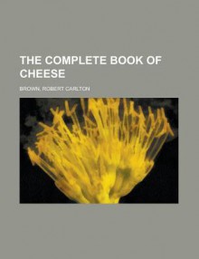 The Complete Book of Cheese - Bob Brown