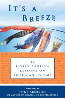 It's a Breeze: 42 Lively English Lessons on American Idioms - Toni Aberson