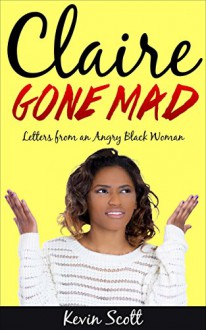 Claire Gone Mad: Letters from an Angry Black Woman - Kevin Scott