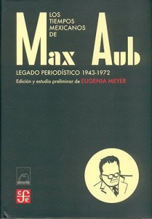 Los Tiempos Mexicanos de Max Aub: Legado Periodistico (1943-1972) - Max Aub, Fondo de Cultura Economica