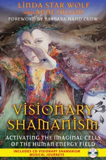 Visionary Shamanism: Activating the Imaginal Cells of the Human Energy Field - Linda Star Wolf, Anne Dillon