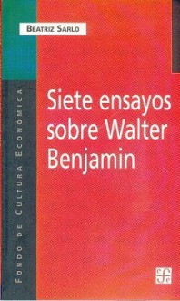 Siete ensayos sobre Walter Benjamin - Beatriz Sarlo