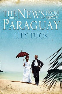 The News From Paraguay - Lily Tuck