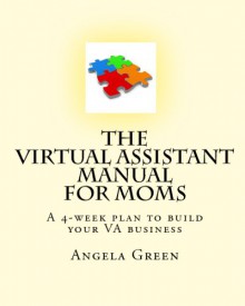 The Virtual Assistant Manual For Moms: A 4 Week Plan To Build Your Va Business - Angela Green