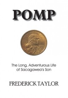 POMP: The Long, Adventurous Life of Sacagawea's Son - Frederick Taylor