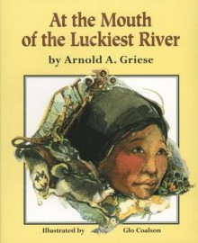 At the Mouth of the Luckiest River - Arnold A. Griese, Glo Coalson