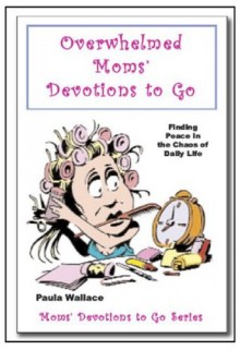 Overwhelmed Moms' Devotions to Go - Paula Wallace