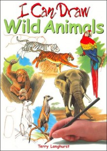 I Can Draw Wild Animals (I Can Draw Series) - Terry Longhurst