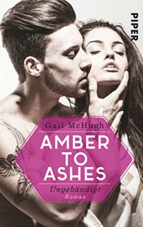 Amber to Ashes - Ungebändigt: Roman - Gail McHugh, Christina Kagerer