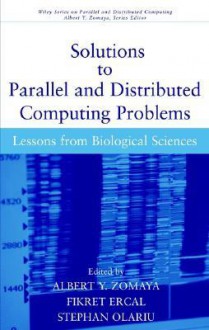 Solutions to Parallel and Distributed Computing Problems: Lessons from Biological Sciences - Albert Y. Zomaya