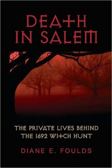 Death in Salem: The Private Lives behind the 1692 Witch Hunt - Diane E. Foulds