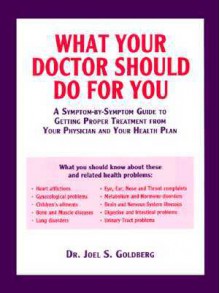 What Your Doctor Should Do for You: A Symptom-By-Symptom Guide to Getting Proper Treatment from Your Physician and Your Health Plan - Joel S. Goldberg