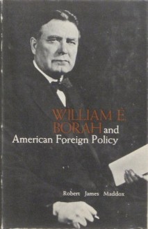 William E. Borah and American Foreign Policy - Robert James Maddox