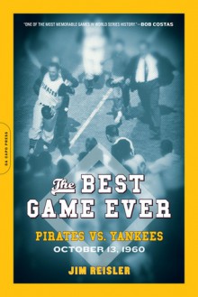 The Best Game Ever: Pirates vs. Yankees, October 13, 1960 - Jim Reisler