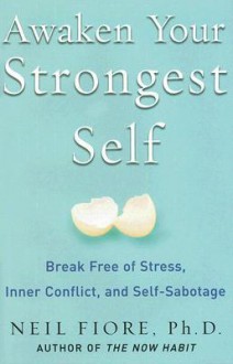 Awaken Your Strongest Self: Break Free of Stress, Inner Conflict, and Self-Sabotage - Neil A. Fiore