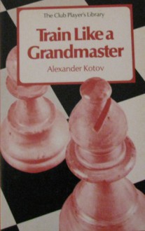 Train Like a Grandmaster - Alexander Kotov