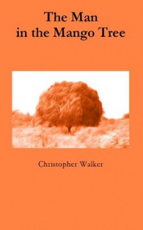 The Man in the Mango Tree - Christopher Walker