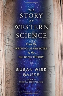 The Story of Western Science: From the Writings of Aristotle to the Big Bang Theory - Susan Wise Bauer