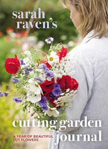 Sarah Raven's Cutting Garden Journal: A Year of Beautiful Cut Flowers - Sarah Raven, Pia Tryde