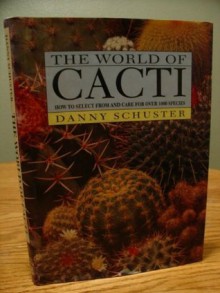 The World of Cacti: How to Select from and Care for over 1000 Species - Danny Schuster