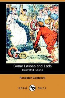 Come Lasses and Lads (Illustrated Edition) (Dodo Press) - Randolph Caldecott