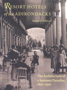 Resort Hotels of the Adirondacks: The Architecture of a Summer Paradise, 1850-1950 - Bryant F. Tolles Jr.