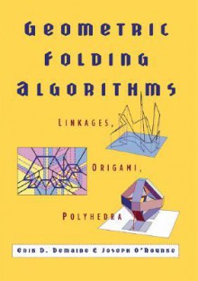 Geometric Folding Algorithms: Linkages, Origami, Polyhedra - Erik D. Demaine, Joseph O'Rourke