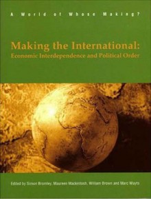 Making The International: Economic Interdependence and Political Order - Simon Bromley, Simon Bromley, Maureen Mackintosh, William Brown