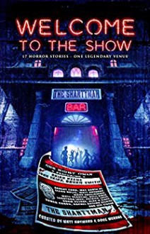 Welcome to the Show: 17 Horror Stories – One Legendary Venue - Somer Canon, Rachel Autumn Deering, Brian Keene, Jeff Strand, Matt Hayward, Glenn Rolfe, Patrick Lacey, Matt Serafini, Adam Cesare, Jonathan Janz, Kelli Owen, Doug Murano, Mary SanGiovanni, Robert Ford, Bryan Smith, Booth Tarkington, John Skipp, Alan M. Clark