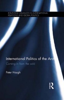 International Politics of the Arctic: Coming in from the Cold - Peter Hough