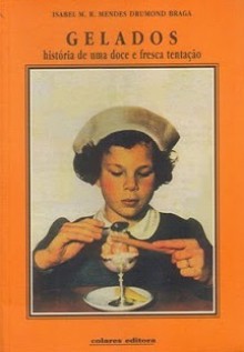 Gelados. História de uma doce e fresca tentação - Isabel Drumond Braga