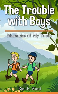 The Trouble with Boys: Memories of My Youth - Randy Ward, Alysha Ward, Matthew Ward, Jeffrey Ward