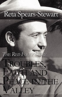 Troubles, Faith and Peace in the Valley: The Red Foley Story - Reta Spears-Stewart