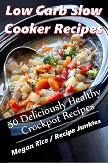 Low Carb slow Cooker Recipes - 50 Deliciously Healthy Crockpot Recipes - (Low Carb Crockpot, Low Carb Recipes, Low Sugar Recipes, Clean Eating (Low Carb Crockpot Recipes) - Megan Rice, Recipe Junkies