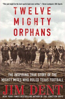 Twelve Mighty Orphans: The Inspiring True Story of the Mighty Mites Who Ruled Texas Football - Jim Dent