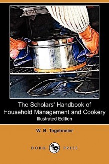 The Scholars' Handbook of Household Management and Cookery (Illustrated Edition) (Dodo Press) - W.B. Tegetmeier