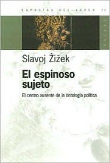 El Espinoso Sujeto: El Centro Ausente de la Ontologia Politica - Slavoj Žižek, Jorge Piatigorsky