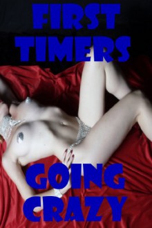 First Timers Going Crazy: Five New Sex Experience Erotica Stories - Callie Amaranth, Rita Feldspar, Dominique Angel, Maribeth Simmons, Bree Farsight