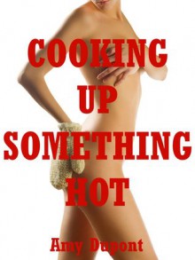 Cooking Up Something Hot: Five Explicit Erotica Stories - Amy Dupont