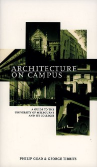 Architecture on Campus: A Guide to the Buildings of the University of Melbourne and Its Colleges - Philip Goad, George Tibbits