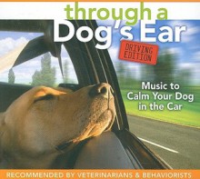 Through a Dog's Ear: Driving Edition: Music to Calm Your Dog in the Car - Joshua Leeds