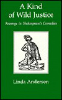 A Kind of Wild Justice: Revenge in Shakespeare's Comedies - Linda Anderson, Michael C. Andrews