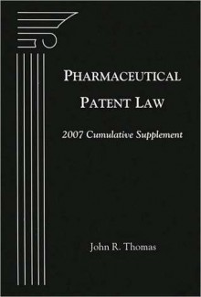 Pharmaceutical Patent Law: 2007 Cumulative Supplement - John R. Thomas