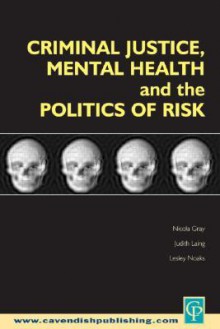 Criminal Justice, Mental Health and the Politics of Risk - Et Al Gray, Lesley Noaks, Judith Laing