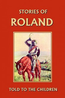 Stories of Roland Told to the Children (Yesterday's Classics) - H.E. Marshall