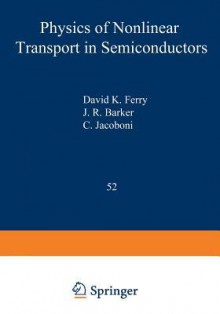 Physics of Nonlinear Transport in Semiconductors - David K Ferry, John Robert Barker, C Jacobini