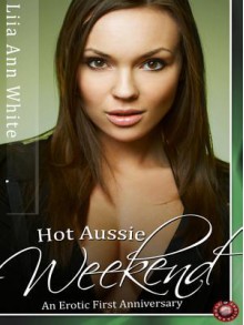 Hot Aussie Weekend: An Erotic First Anniversary - Liia Ann White